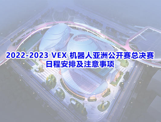 2022-2023赛季VEX机器人亚洲公开赛总决赛日程安排及注意事项