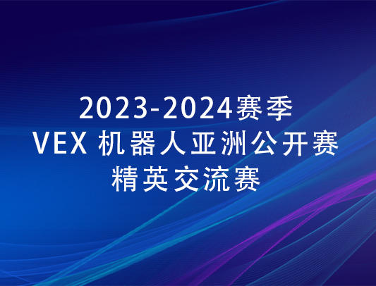 关于举办2023-2024赛季VEX机器人亚洲公开赛精英交流赛的通知