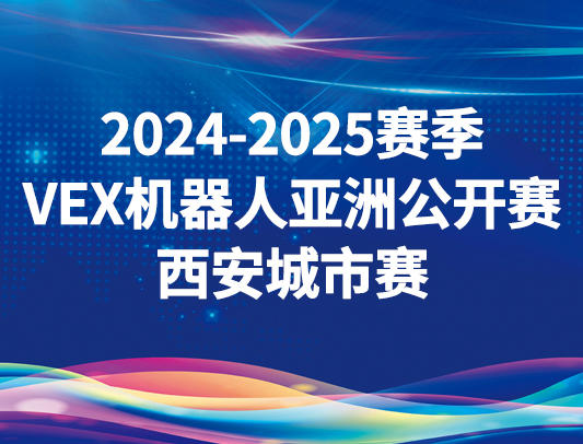 关于举办2024-2025赛季VEX机器人亚洲公开赛西安城市赛的通知