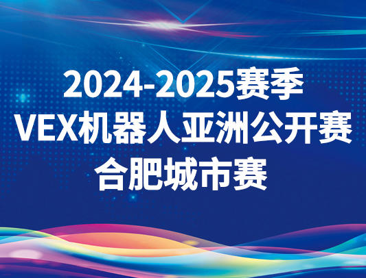 关于举办2024-2025赛季VEX机器人亚洲公开赛合肥城市赛的通知