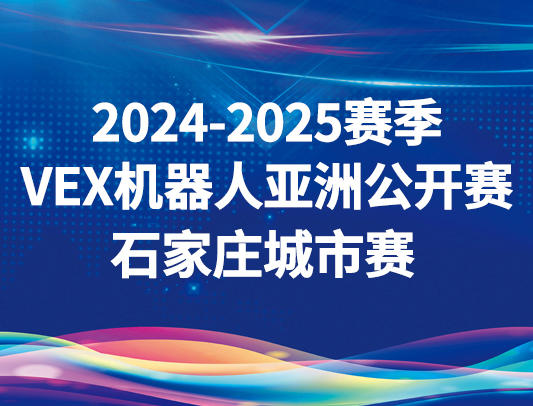 关于举办2024-2025赛季VEX机器人亚洲公开赛石家庄城市赛的通知
