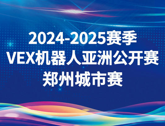 关于举办2024-2025赛季VEX机器人亚洲公开赛郑州城市赛的通知