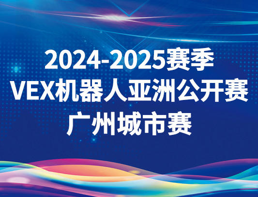 关于举办2024-2025赛季VEX机器人亚洲公开赛广州城市赛的通知